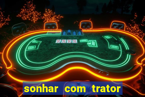 sonhar com trator jogo do bicho